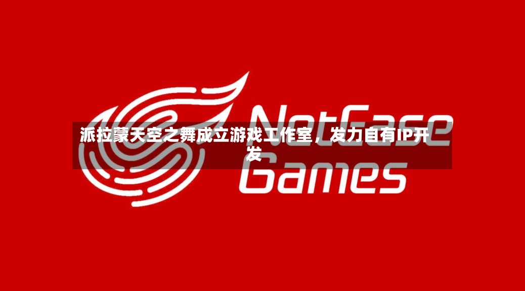 派拉蒙天空之舞成立游戏工作室	，发力自有IP开发-第2张图片
