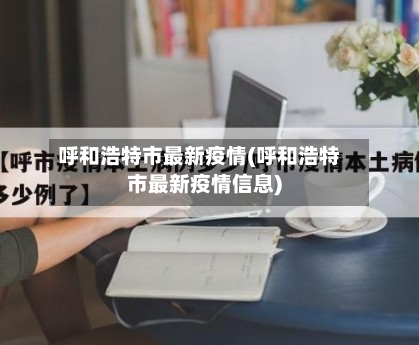 呼和浩特市最新疫情(呼和浩特市最新疫情信息)-第3张图片