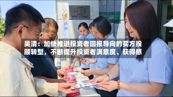 吴清：加快推进投资者回报导向的买方投顾转型，不断提升投资者满意度、获得感-第3张图片