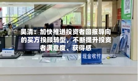 吴清：加快推进投资者回报导向的买方投顾转型，不断提升投资者满意度、获得感-第2张图片
