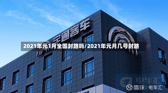 2021年元1月全国封路吗/2021年元月几号封路