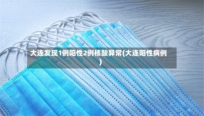 大连发现1例阳性2例核酸异常(大连阳性病例)