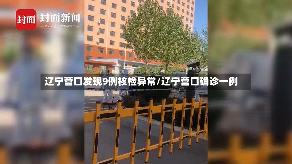 辽宁营口发现9例核检异常/辽宁营口确诊一例