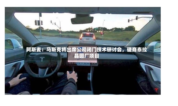 阿斯麦：马斯克将出席公司闭门技术研讨会，磋商泰拉晶圆厂项目