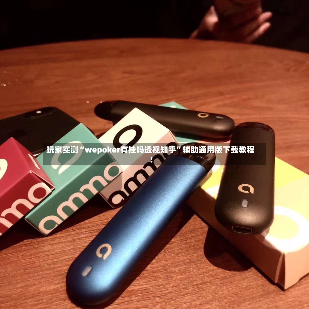 玩家实测“wepoker有挂吗透视知乎”辅助通用版下载教程！