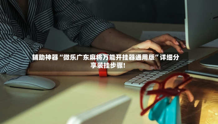 辅助神器“微乐广东麻将万能开挂器通用版”详细分享装挂步骤!-第3张图片