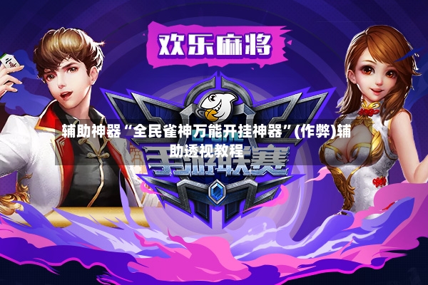 辅助神器“全民雀神万能开挂神器”(作弊)辅助透视教程-第2张图片