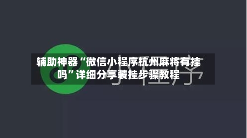 辅助神器“微信小程序杭州麻将有挂吗	”详细分享装挂步骤教程-第2张图片