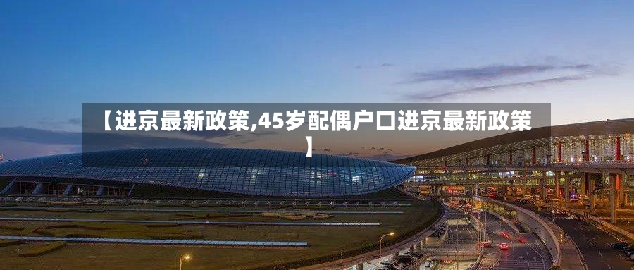 【进京最新政策,45岁配偶户口进京最新政策】