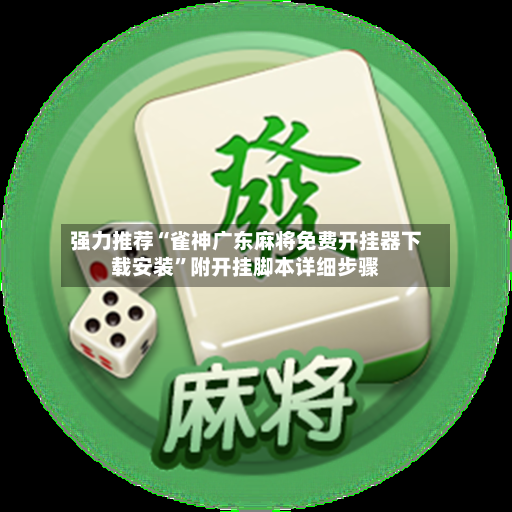 强力推荐“雀神广东麻将免费开挂器下载安装	”附开挂脚本详细步骤-第2张图片