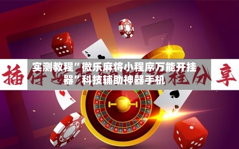 实测教程”微乐麻将小程序万能开挂器”科技辅助神器手机-第2张图片