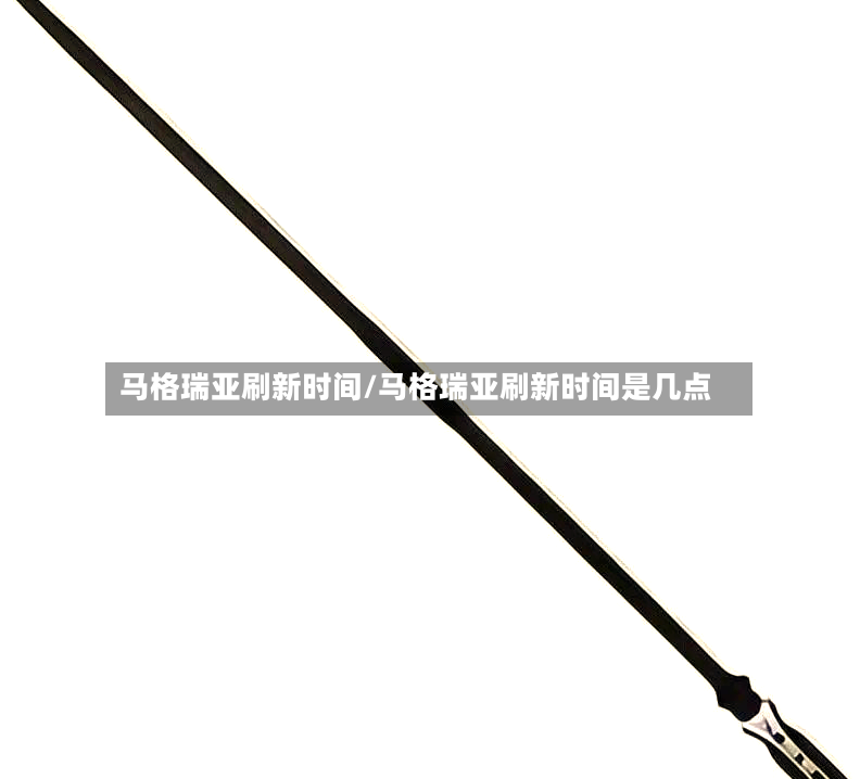 马格瑞亚刷新时间/马格瑞亚刷新时间是几点