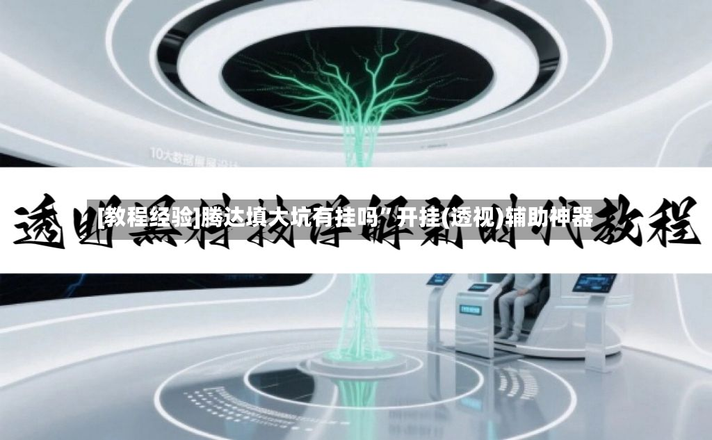 [教程经验]腾达填大坑有挂吗	”开挂(透视)辅助神器-第2张图片
