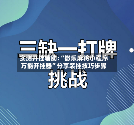 实测开挂辅助:“微乐麻将小程序万能开挂器”分享装挂技巧步骤-第2张图片