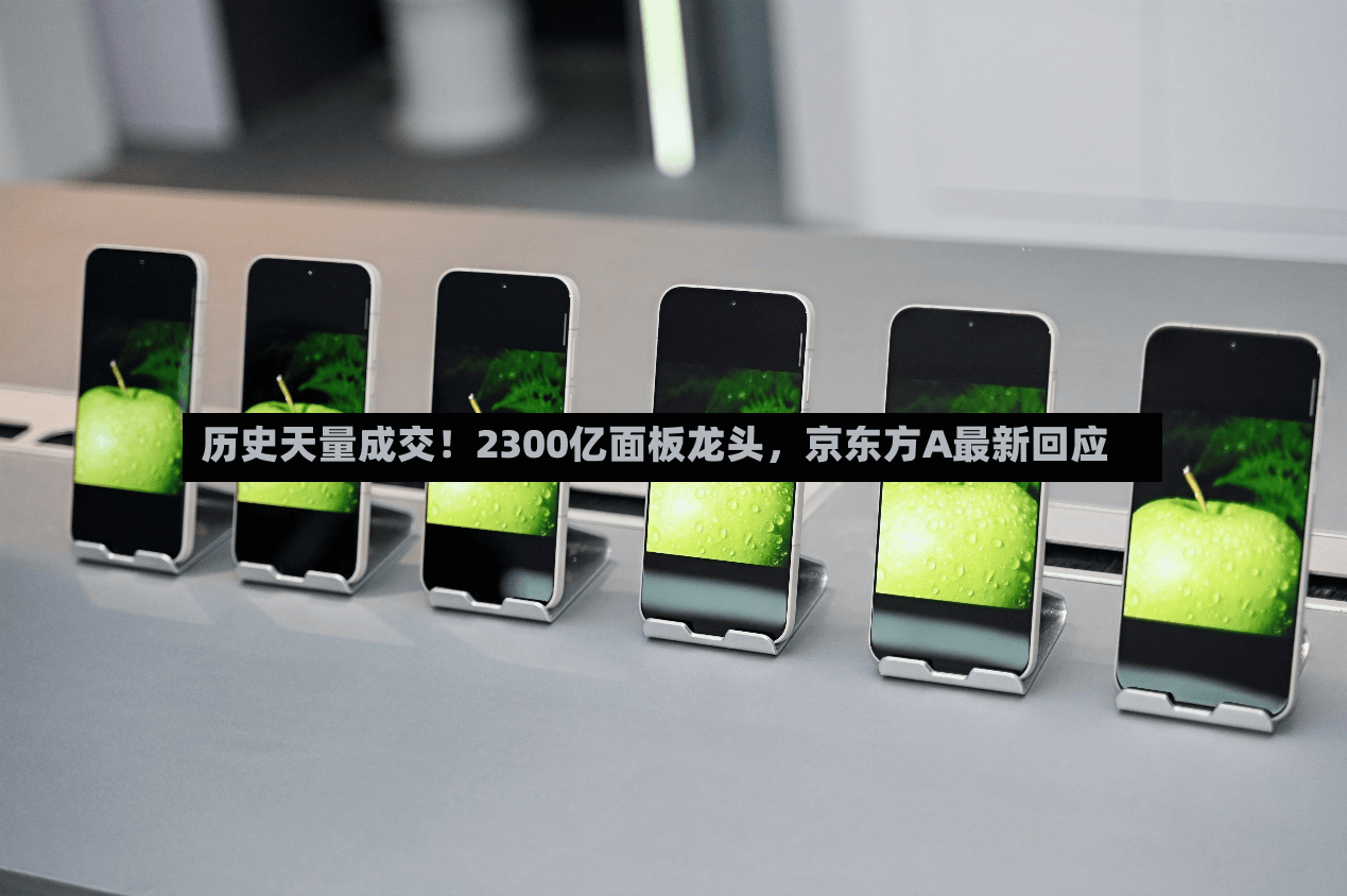 历史天量成交！2300亿面板龙头，京东方A最新回应-第2张图片