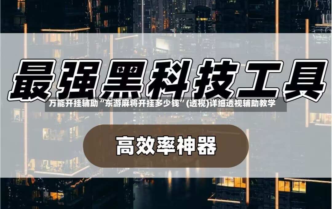 万能开挂辅助“东游麻将开挂多少钱	”(透视)详细透视辅助教学-第3张图片