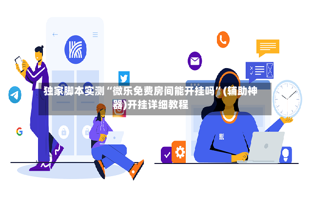 独家脚本实测“微乐免费房间能开挂吗”(辅助神器)开挂详细教程-第2张图片