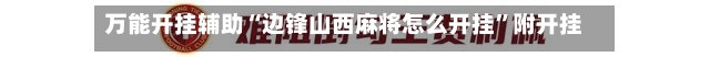 万能开挂辅助“边锋山西麻将怎么开挂	”附开挂脚本详细-第2张图片