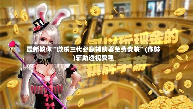 最新教你“微乐三代必赢辅助器免费安装	”(作弊)辅助透视教程-第2张图片