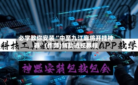 必学教你安装“中至九江麻将开挂神器	”(作弊)辅助透视教程-第2张图片