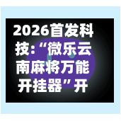 2026首发科技:“微乐云南麻将万能开挂器”开挂(透视)辅助神器-第3张图片