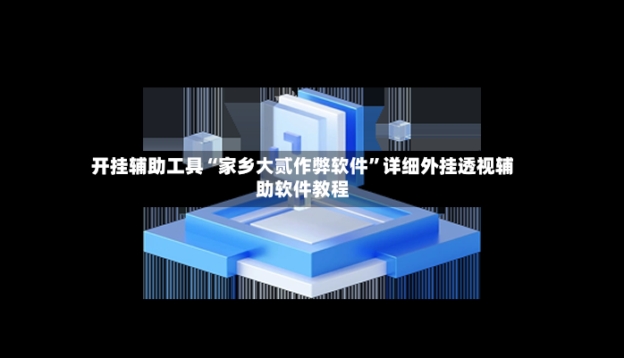 开挂辅助工具“家乡大贰作弊软件”详细外挂透视辅助软件教程