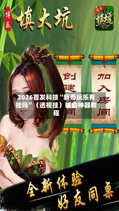 2026首发科技“新奇玩乐有挂吗	”（透视挂）辅助神器教程-第2张图片