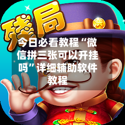 今日必看教程“微信拼三张可以开挂吗	”详细辅助软件教程-第2张图片