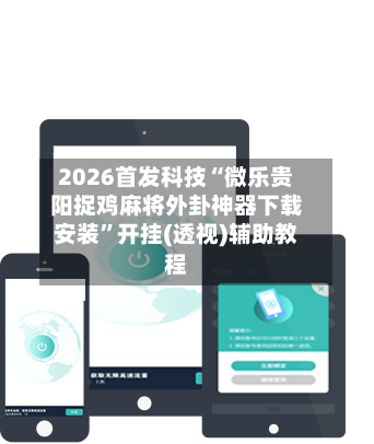 2026首发科技“微乐贵阳捉鸡麻将外卦神器下载安装”开挂(透视)辅助教程-第2张图片