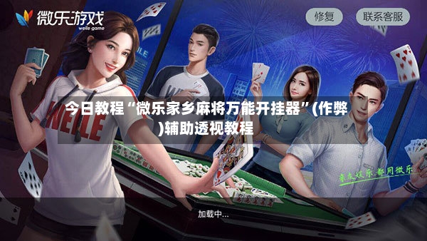 今日教程“微乐家乡麻将万能开挂器”(作弊)辅助透视教程
