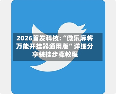 2026首发科技:“微乐麻将万能开挂器通用版”详细分享装挂步骤教程-第3张图片