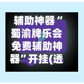 辅助神器“蜀渝牌乐会免费辅助神器”开挂(透视)辅助神器-第2张图片