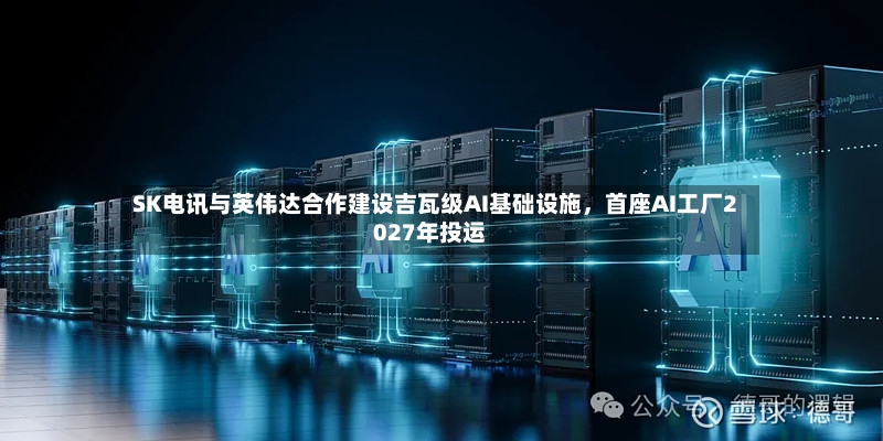 SK电讯与英伟达合作建设吉瓦级AI基础设施，首座AI工厂2027年投运-第2张图片