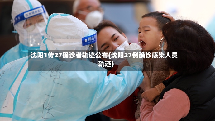 沈阳1传27确诊者轨迹公布(沈阳27例确诊感染人员轨迹)