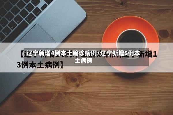 辽宁新增4例本土确诊病例/辽宁新增5例本土病例