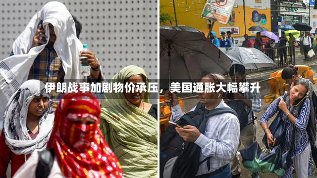 伊朗战事加剧物价承压	，美国通胀大幅攀升-第2张图片