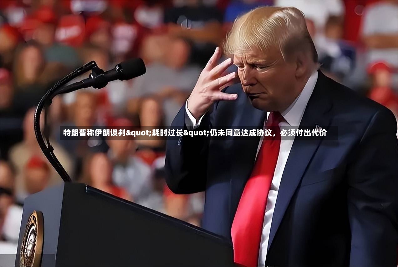 特朗普称伊朗谈判"耗时过长"仍未同意达成协议，必须付出代价-第2张图片