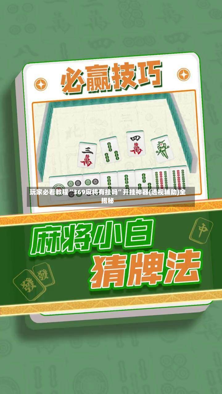 玩家必看教程“369麻将有挂吗”开挂神器{透视辅助}全揭秘-第3张图片