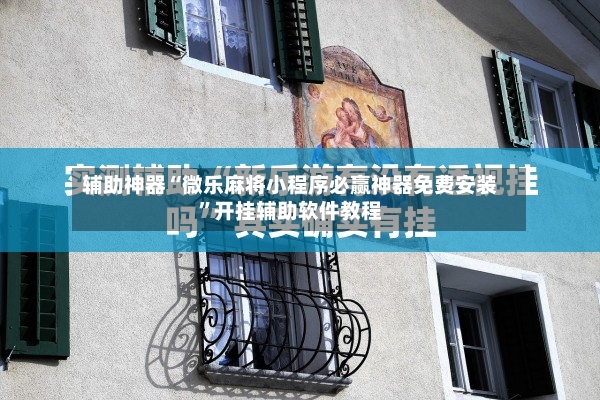 辅助神器“微乐麻将小程序必赢神器免费安装”开挂辅助软件教程-第2张图片