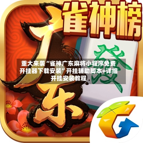 重大来袭“雀神广东麻将小程序免费开挂器下载安装”开挂辅助脚本+详细开挂安装教程-第2张图片