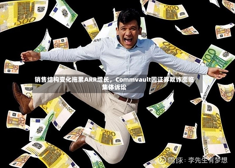 销售结构变化拖累ARR增长	，Commvault因证券欺诈面临集体诉讼-第2张图片