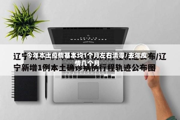 今年本土疫情基本均1个月左右清零/去年疫情几个月-第3张图片