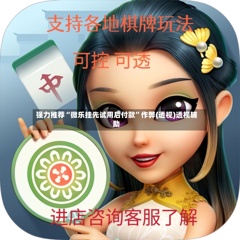 强力推荐“微乐挂先试用后付款”作弊(透视)透视辅助-第2张图片
