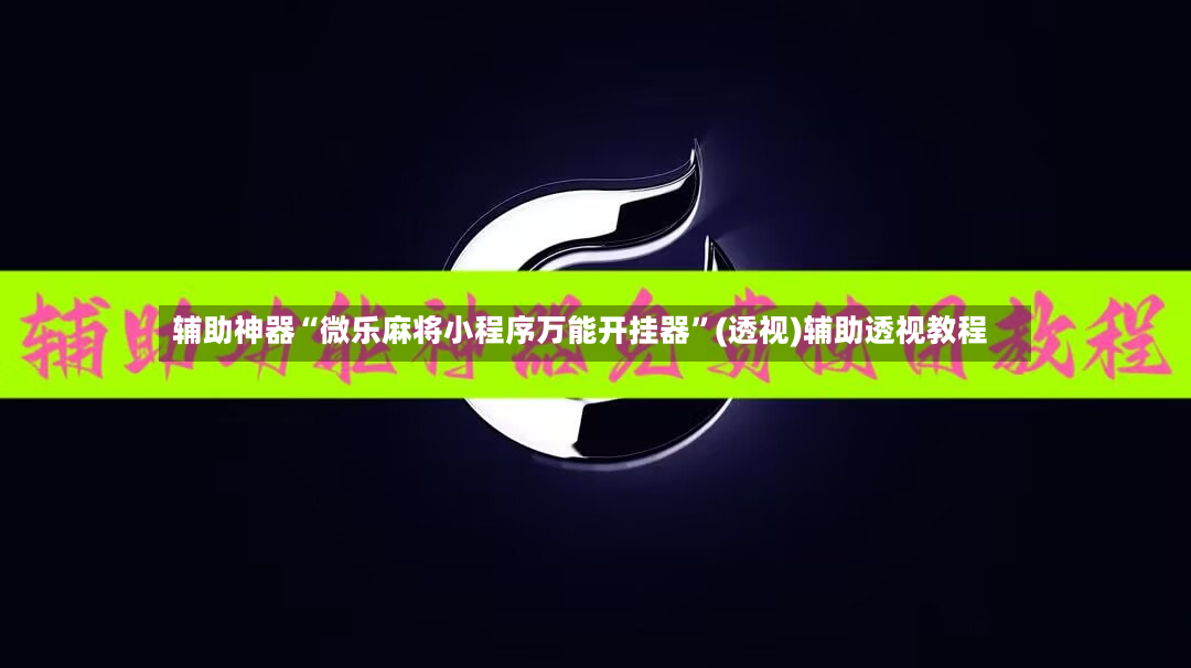 辅助神器“微乐麻将小程序万能开挂器”(透视)辅助透视教程-第2张图片