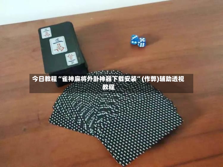 今日教程“雀神麻将外卦神器下载安装”(作弊)辅助透视教程