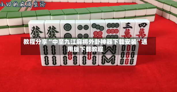教程分享“中至九江麻将外卦神器下载安装	”通用版下载教程-第3张图片