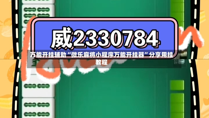 万能开挂辅助“微乐麻将小程序万能开挂器”分享用挂教程-第2张图片