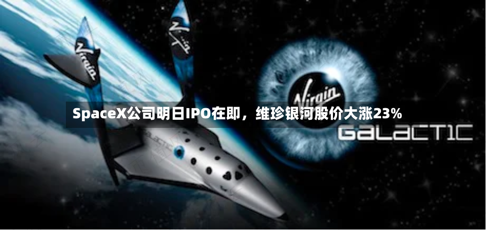 SpaceX公司明日IPO在即，维珍银河股价大涨23%-第2张图片