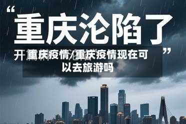 重庆疫情/重庆疫情现在可以去旅游吗