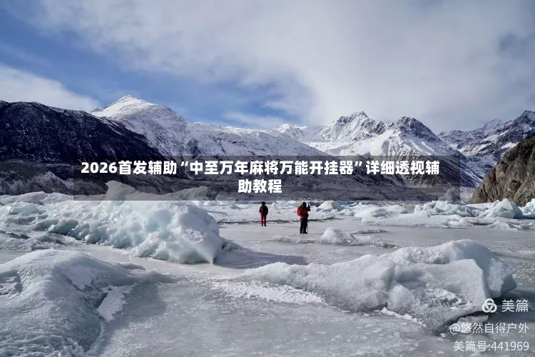 2026首发辅助“中至万年麻将万能开挂器”详细透视辅助教程-第3张图片